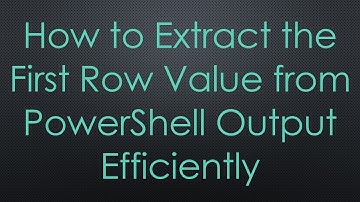 How to Extract the First Row Value from PowerShell Output Efficiently
