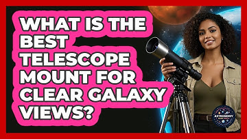 What Is The Best Telescope Mount For Clear Galaxy Views? - Astronomy Made Simple