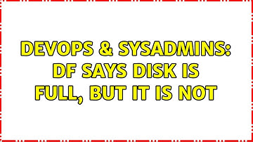 DevOps & SysAdmins: df says disk is full, but it is not (11 Solutions!!)