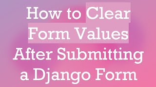 How to Clear Form Values After Submitting a Django Form