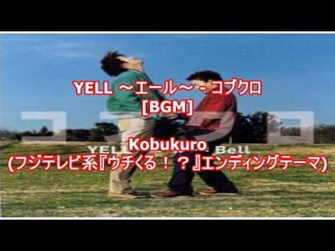YELL ～エール～ - コブクロ[BGM]Kobukuro(フジテレビ系『ウチくる！？』エンディングテーマ)