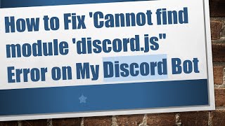 How to Fix 'Cannot find module 'discord.js'' Error on My Discord Bot