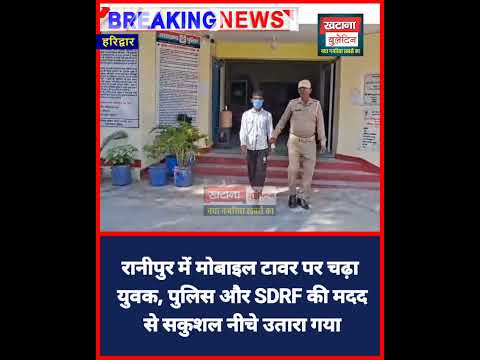 रानीपुर में मोबाइल टावर पर चढ़ा युवक, पुलिस और SDRF की मदद से सकुशल नीचे उतारा गया