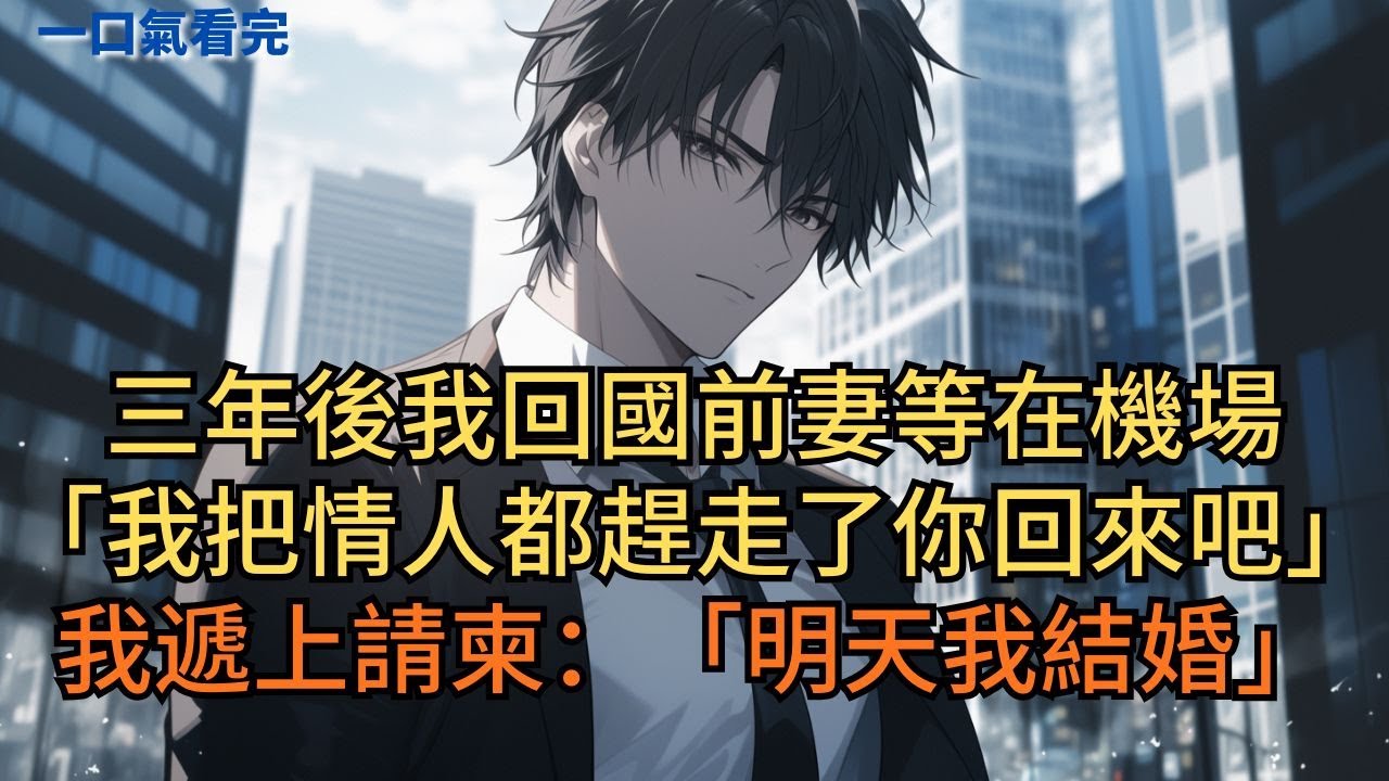 三年後我回國，前妻等在機場：「我把情人都趕走了，你回來吧！」我遞上請柬：「明天我結婚。」#小说 #爽文