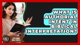 What Is Authorial Intent In Biblical Interpretation? - Explaining Bible Verses