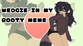 WEDGIE IN MY BOOTY ||Animation meme||