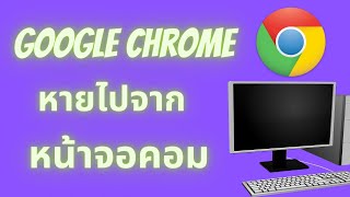 google chrome หายไปจากหน้าจอคอม