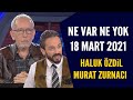 Ne Var Ne Yok 18 Mart 2021 / Haluk Özdil - Murat Zurnacı