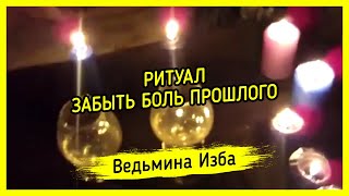 ЗАБЫТЬ БОЛЬ ПРОШЛОГО. ДЛЯ ВСЕХ. ВЕДЬМИНА ИЗБА ▶️ МАГИЯ