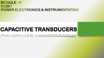 CAPACITIVE TRANSDUCERS | EC307 | POWER ELECTRONICS AND INSTRUMENTATION | MODULE 5 | KTU