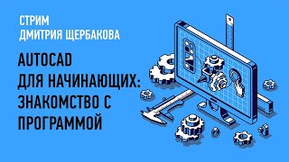 AutoCAD для начинающих: знакомство с программой I Дмитрий Щербаков I СТРИМ