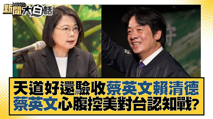 天道好還驗收蔡英文賴清德 蔡英文心腹控美對台認知戰？ 新聞大白話@tvbstalk 20230725 - 天天要聞