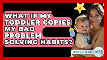 What If My Toddler Copies My Bad Problem Solving Habits? - Raising A Toddler