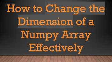 How to Change the Dimension of a Numpy Array Effectively