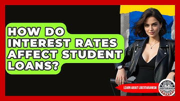 How Do Interest Rates Affect Student Loans? - Learn About Libertarianism