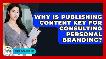 Why Is Publishing Content Key For Consulting Personal Branding? - Consulting Career Hub