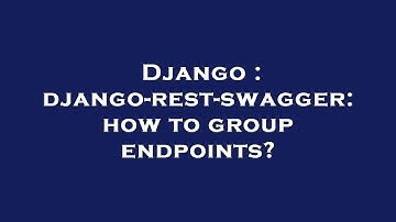 Django : django-rest-swagger: how to group endpoints?