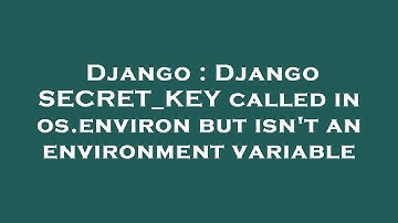 Django : Django SECRET_KEY called in os.environ but isn