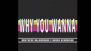 Brothers Nalbandyan & Danny Bedrosian - Why You Wanna