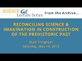 Science at Cal Lecture – Reconciling Science & Imagination in Construction of the Prehistoric Past