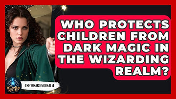 Who Protects Children From Dark Magic in the Wizarding Realm? - The Wizarding Realm