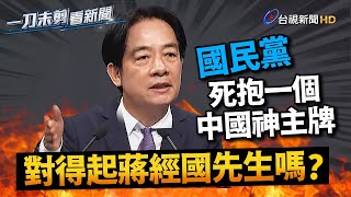 盤點國民黨「三大禍害」賴清德：對得起蔣經國先生嗎？【一刀未剪看新聞】