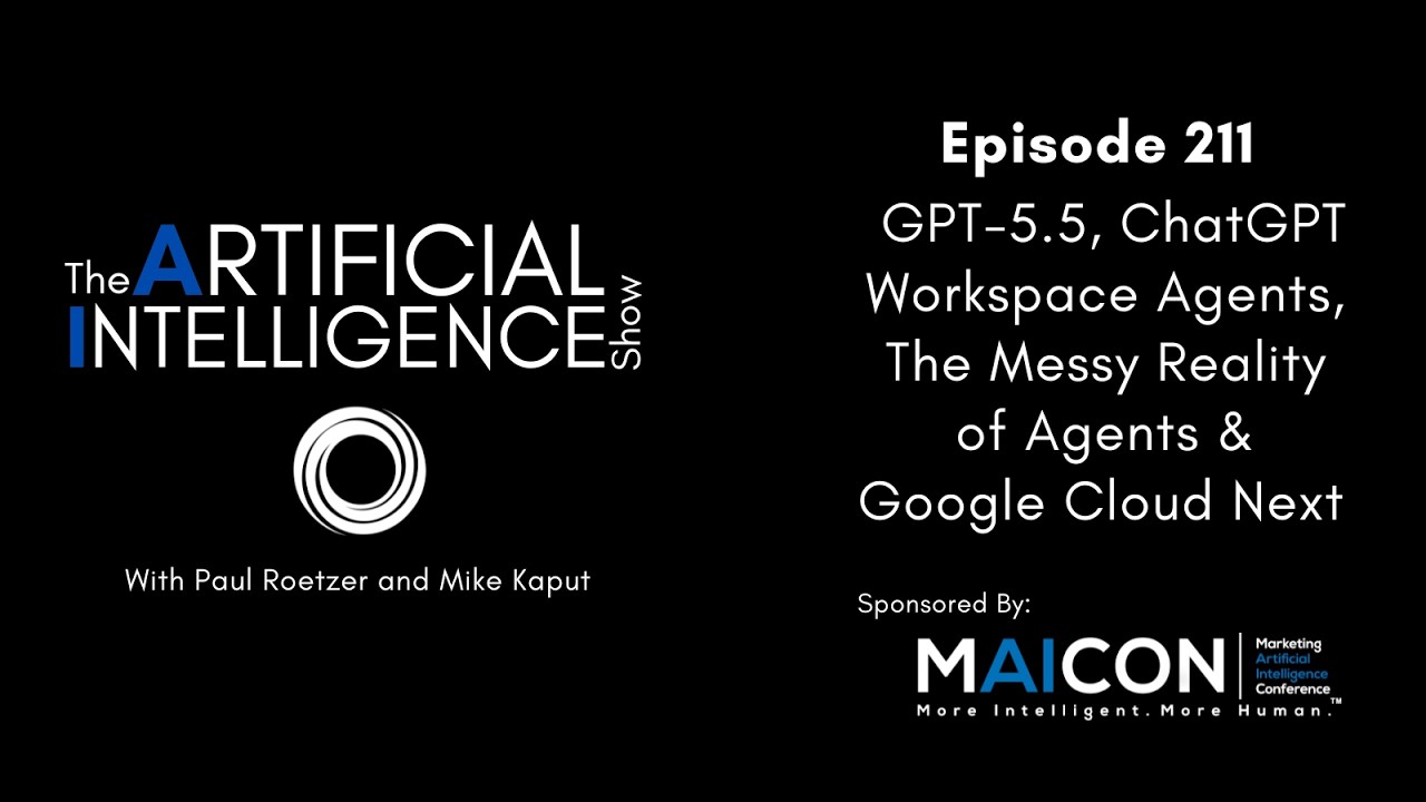 Ep. 211: GPT-5.5, ChatGPT Workspace Agents, The Messy Reality of Agents & Google Cloud Next