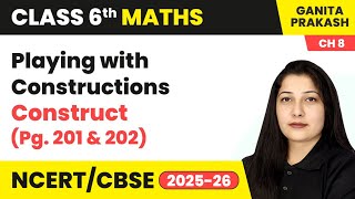 Playing with Constructions - Construct (Pg. 201 & 202) | Class 6 Maths Chapter 8 | CBSE 2025-26