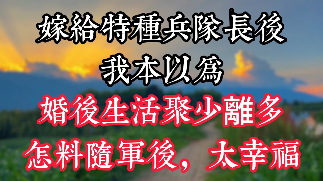 嫁給特種兵隊長後，我本以為婚後生活聚少離多，怎料隨軍後太幸福