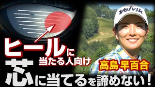 【ドライバーの芯に当てる方法】高島早百合「芯に当たらない人専用！確率が上がるドライバーの打ち方」第1話