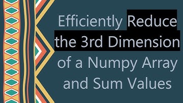 Efficiently Reduce the 3rd Dimension of a Numpy Array and Sum Values