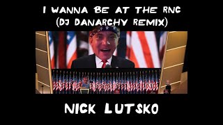 I Wanna Be At The Rnc Dj Danarchy Remix - Nick Lutsko