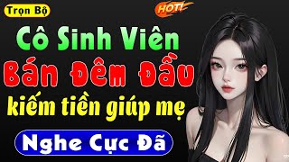 Truyện hay đêm nay: CÔ SINH VIÊN BÁN ĐÊM ĐẦU KIẾM TIỀN GIÚP MẸ - Cả xóm vỗ tay khen hay #mcthuhue