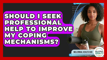 Should I Seek Professional Help To Improve My Coping Mechanisms? - Millennial Health Hub