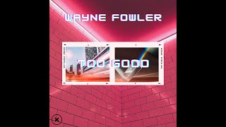 Wayne Fowler - Too Good (XTNDD RCRDS)