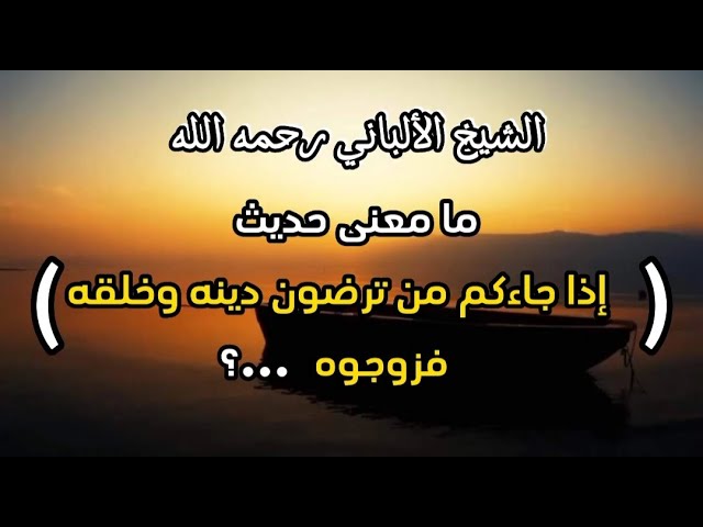 ما معنى حديث ( إذا جاءكم من ترضون دينه وخلقه فزوجوه ) ...؟ #الشيخ_الألباني