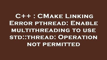 C++ : CMake Linking Error pthread: Enable multithreading to use std::thread: Operation not permitted