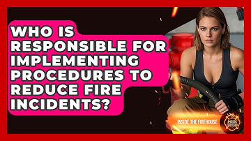 Who Is Responsible for Implementing Procedures to Reduce Fire Incidents? - Inside the Firehouse