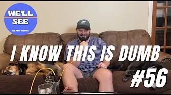 #56 I Know This is Dumb - We'll See Podcast