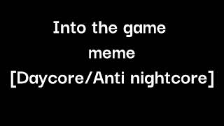 Into the game meme {Daycore Anti nightcore}