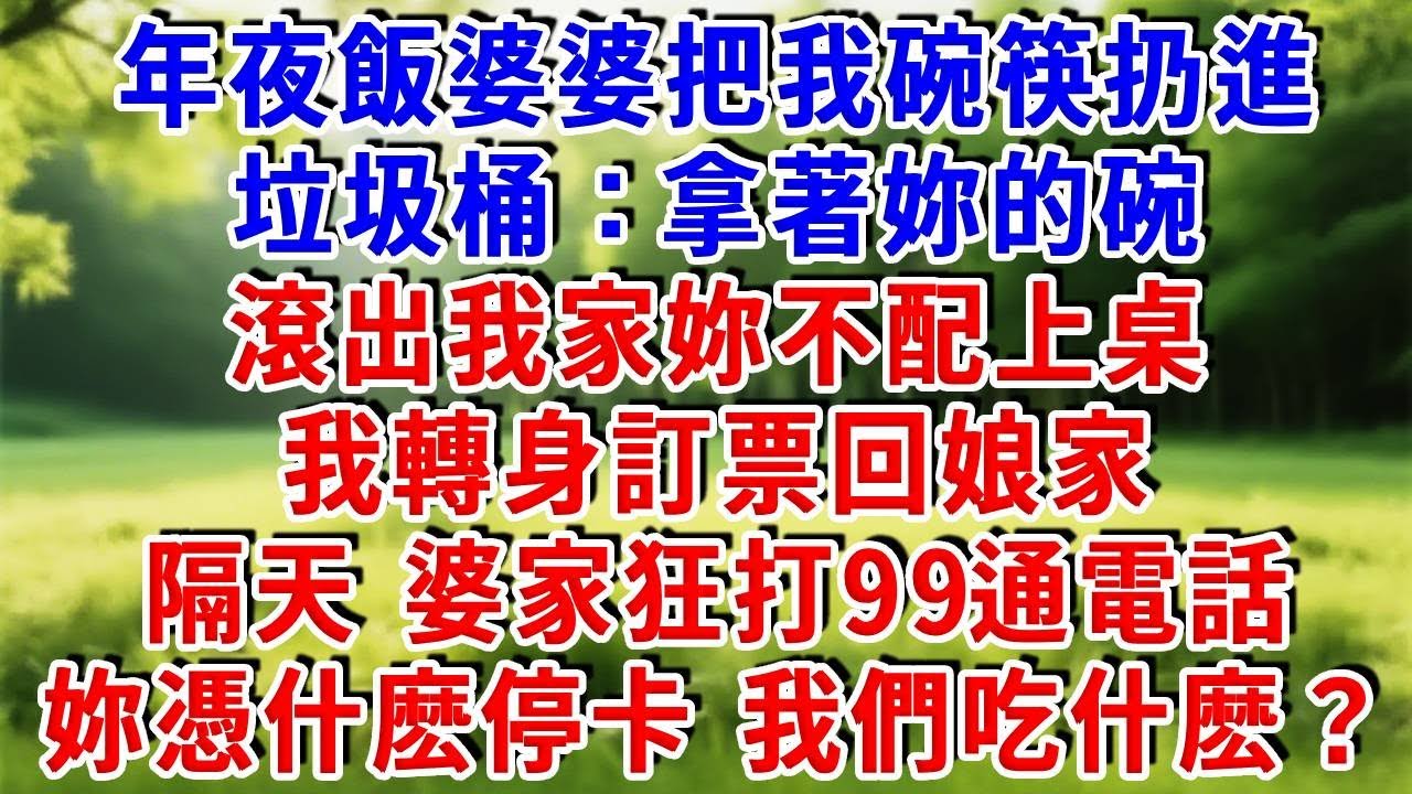 年夜飯婆婆把我碗筷扔進垃圾桶：拿著妳的碗滾出我家，妳不配上桌，我轉身訂票回娘家，隔天，婆家狂打99通電話，妳憑什麽停卡，我們吃什麽？#為人處世 #人生感悟 #故事分享 #故事頻道 #知心人生