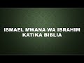 ISMAEL MWANA WA IBRAHIM KATIKA BIBLIA