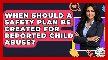 When Should A Safety Plan Be Created For Reported Child Abuse? - Child Welfare Network