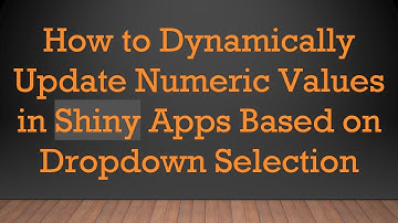 How to Dynamically Update Numeric Values in Shiny Apps Based on Dropdown Selection
