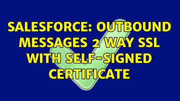 Salesforce: Outbound Messages 2 way SSL with Self-Signed Certificate
