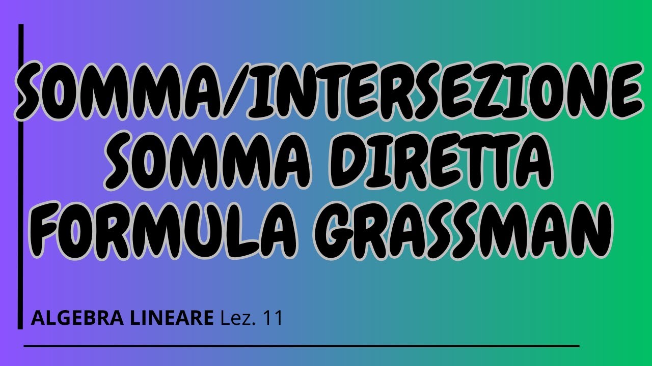 Somma ed intersezione di spazi vettoriali, formula di Grassman, somma diretta di sottospazi