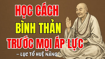 LỤC TỔ HUỆ NĂNG - Học cách bình thản đón nhận mọi thứ bất như ý ở đời, vạn sự trên đời đều do duyên?