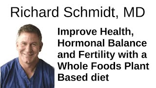 Improve Health, Hormonal Balance and Fertility with a WFPB - Richard Schmidt, MD