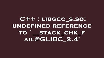 C++ : libgcc_s.so: undefined reference to `__stack_chk_fail@GLIBC_2.4