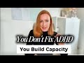 You don't fix ADHD, you build Capacity